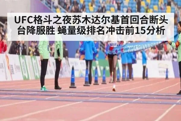 UFC格斗之夜苏木达尔基首回合断头台降服胜 蝇量级排名冲击前15分析