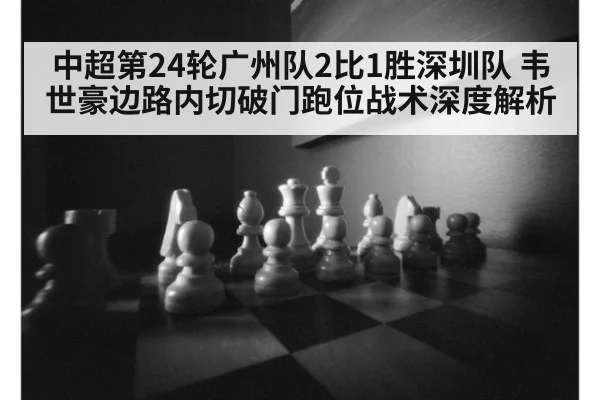 中超第24轮广州队2比1胜深圳队 韦世豪边路内切破门跑位战术深度解析