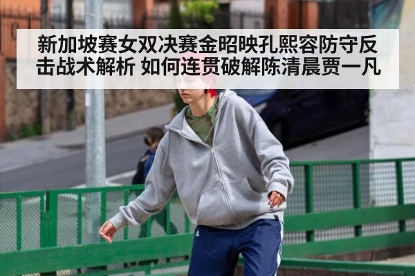 新加坡赛女双决赛金昭映孔熙容防守反击战术解析 如何连贯破解陈清晨贾一凡