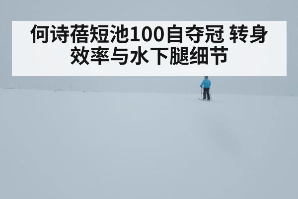 何诗蓓短池100自夺冠 转身效率与水下腿细节