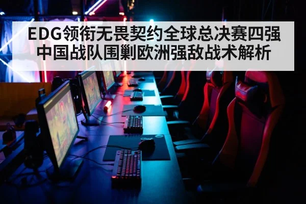 EDG领衔无畏契约全球总决赛四强 中国战队围剿欧洲强敌战术解析